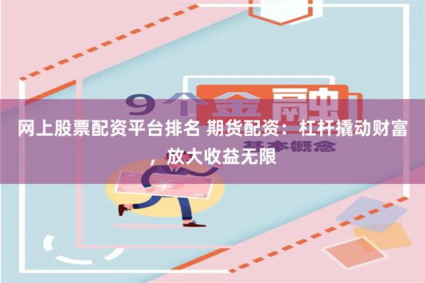网上股票配资平台排名 期货配资：杠杆撬动财富，放大收益无限